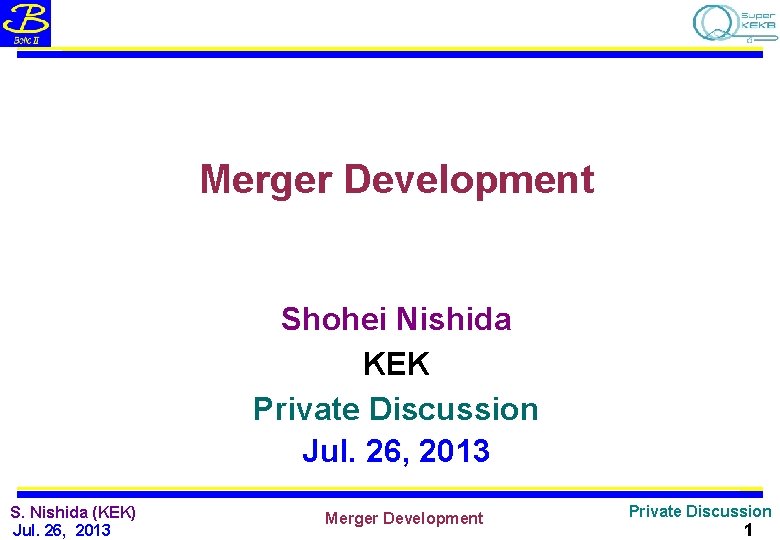 Merger Development Shohei Nishida KEK Private Discussion Jul. 26, 2013 S. Nishida (KEK) Jul.