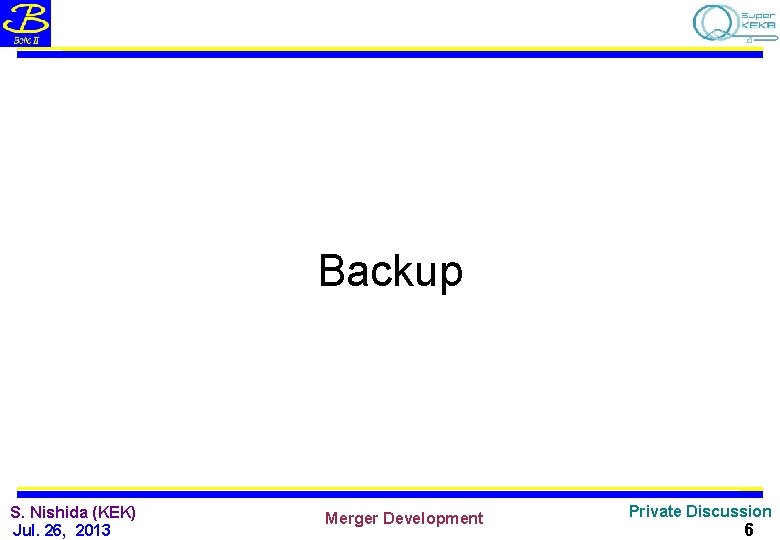 Backup S. Nishida (KEK) Jul. 26, 2013 Merger Development Private Discussion 6 