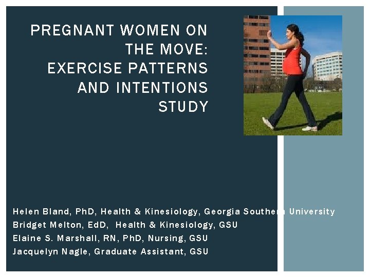 PREGNANT WOMEN ON THE MOVE: EXERCISE PATTERNS AND INTENTIONS STUDY Helen Bland, Ph. D,