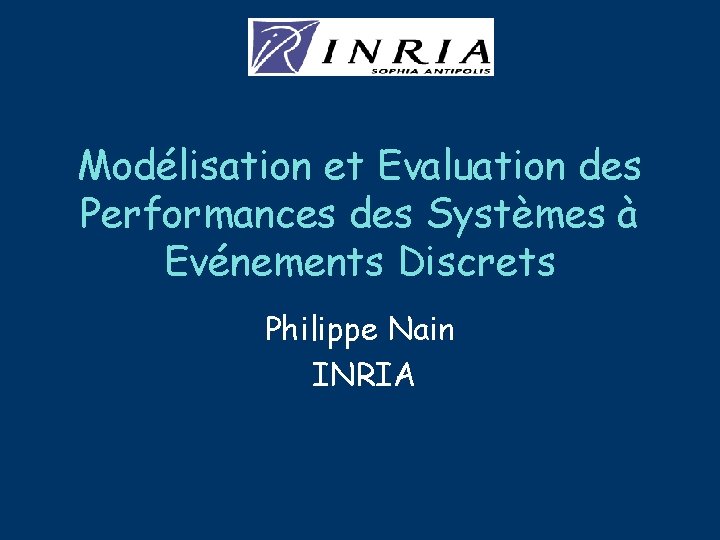 Modélisation et Evaluation des Performances des Systèmes à Evénements Discrets Philippe Nain INRIA 