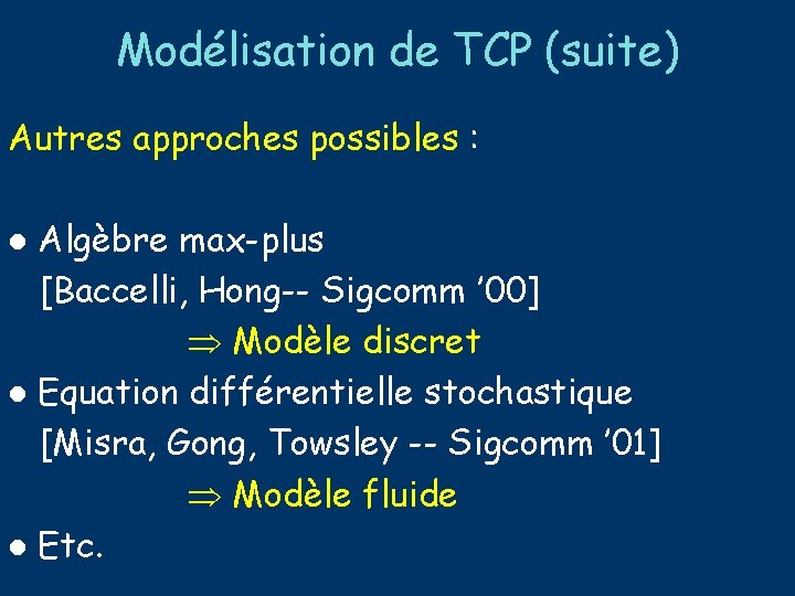 Modélisation de TCP (suite) Autres approches possibles : Algèbre max-plus [Baccelli, Hong-- Sigcomm ’