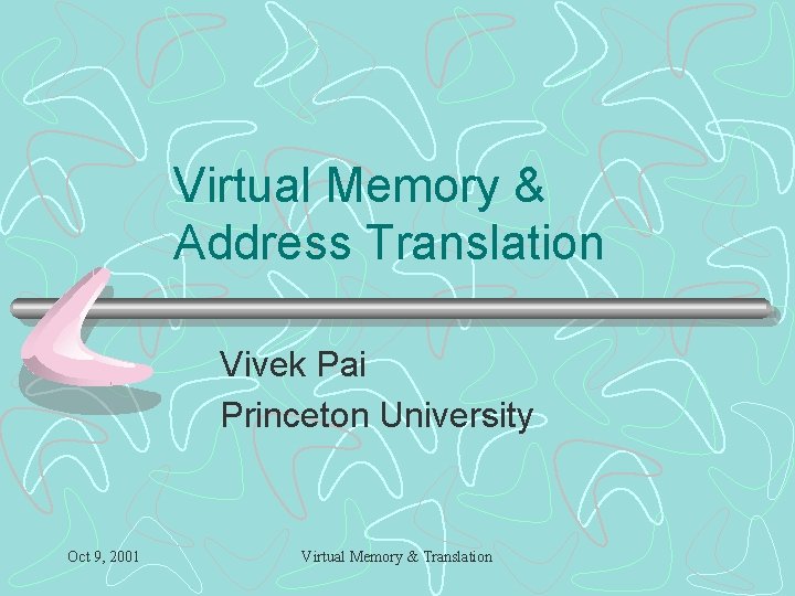 Virtual Memory & Address Translation Vivek Pai Princeton University Oct 9, 2001 Virtual Memory