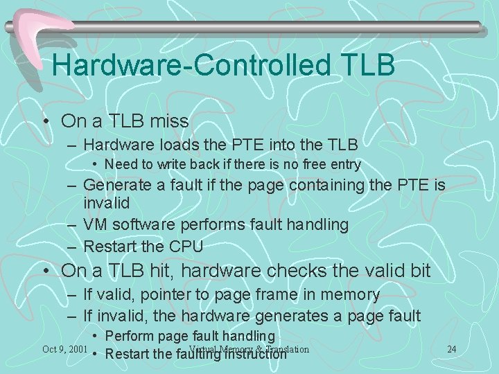 Hardware-Controlled TLB • On a TLB miss – Hardware loads the PTE into the Hardware-Controlled TLB • On a TLB miss – Hardware loads the PTE into the