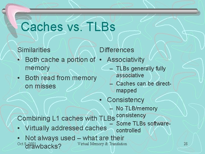 Caches vs. TLBs Similarities Differences • Both cache a portion of • Associativity memory