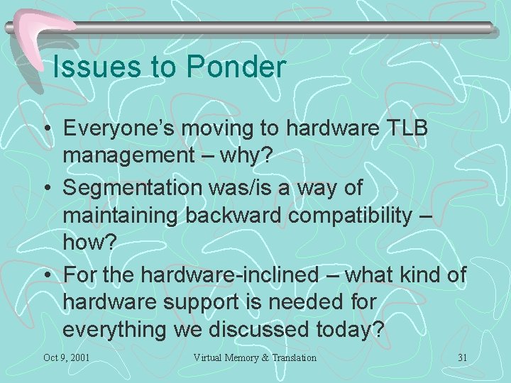 Issues to Ponder • Everyone’s moving to hardware TLB management – why? • Segmentation Issues to Ponder • Everyone’s moving to hardware TLB management – why? • Segmentation