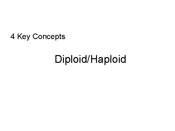 4 Key Concepts Diploid/Haploid 