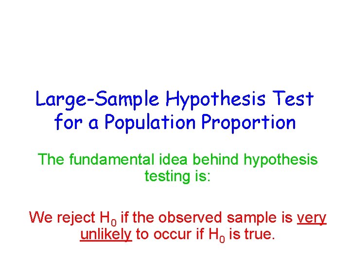 Large-Sample Hypothesis Test for a Population Proportion The fundamental idea behind hypothesis testing is: