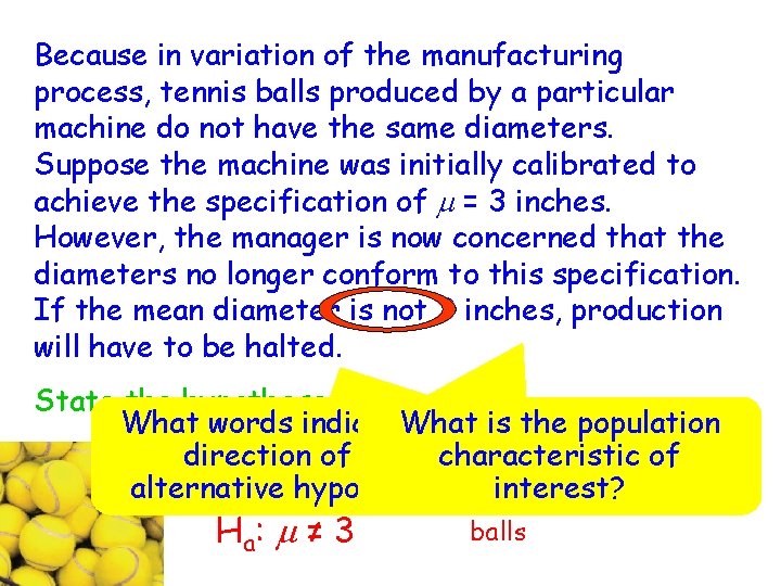 Because in variation of the manufacturing process, tennis balls produced by a particular machine