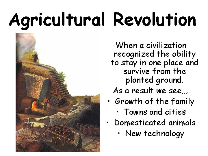 Agricultural Revolution When a civilization recognized the ability to stay in one place and