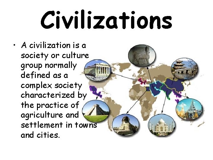 Civilizations • A civilization is a society or culture group normally defined as a