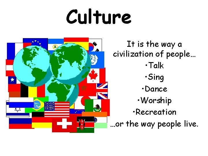 Culture It is the way a civilization of people… • Talk • Sing •