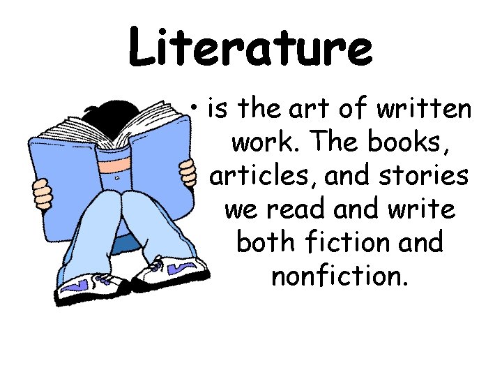 Literature • is the art of written work. The books, articles, and stories we