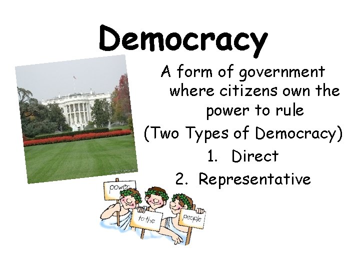 Democracy A form of government where citizens own the power to rule (Two Types