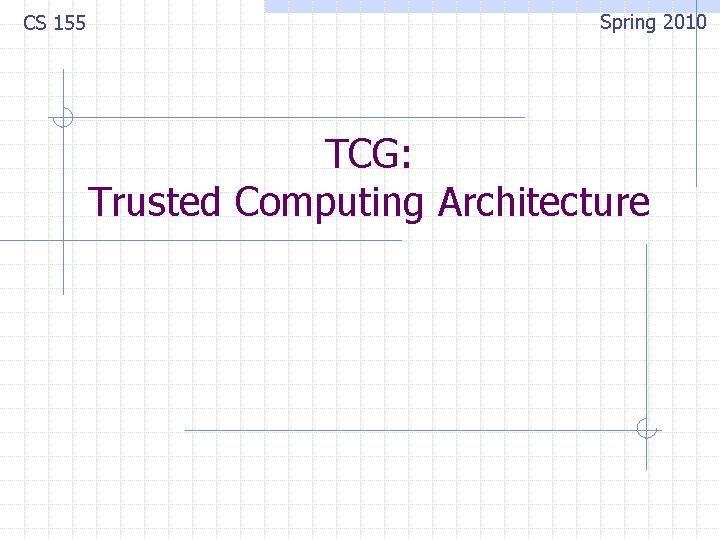 CS 155 Spring 2010 TCG: Trusted Computing Architecture 