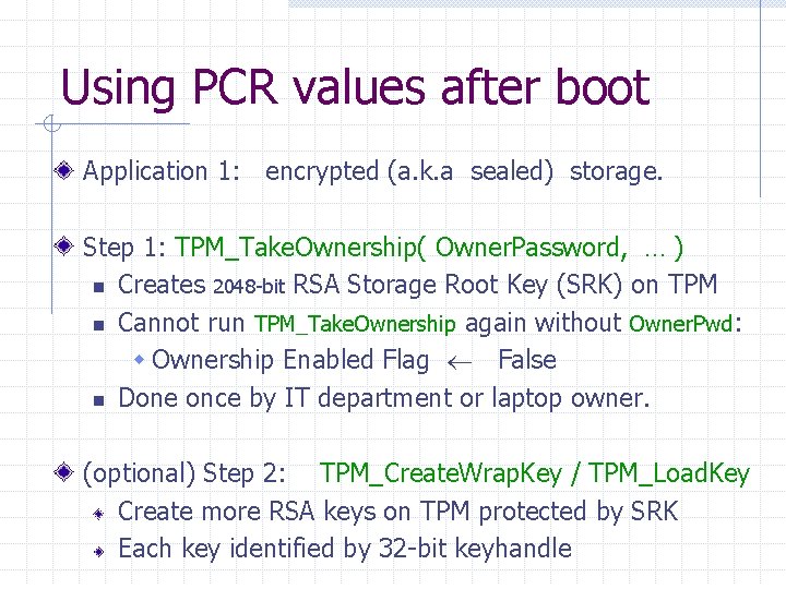 Using PCR values after boot Application 1: encrypted (a. k. a sealed) storage. Step