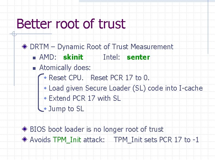 Better root of trust DRTM – Dynamic Root of Trust Measurement n AMD: skinit