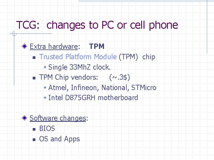 TCG: changes to PC or cell phone Extra hardware: TPM n Trusted Platform Module