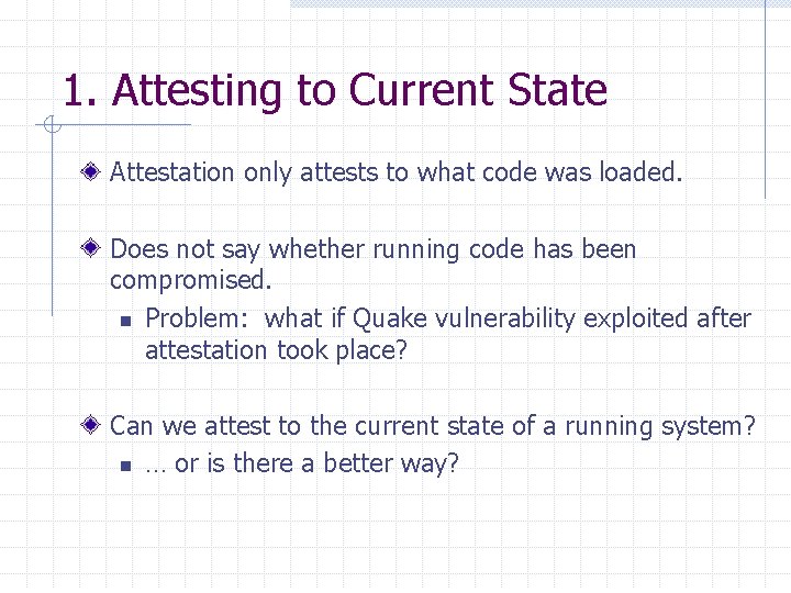 1. Attesting to Current State Attestation only attests to what code was loaded. Does