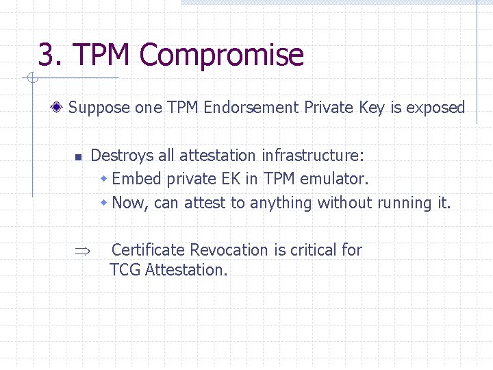 3. TPM Compromise Suppose one TPM Endorsement Private Key is exposed n Destroys all