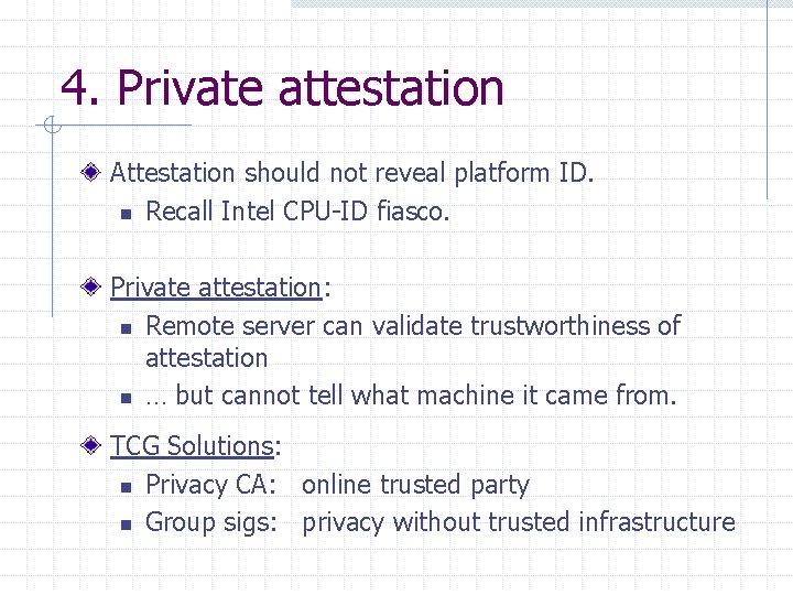 4. Private attestation Attestation should not reveal platform ID. n Recall Intel CPU-ID fiasco.