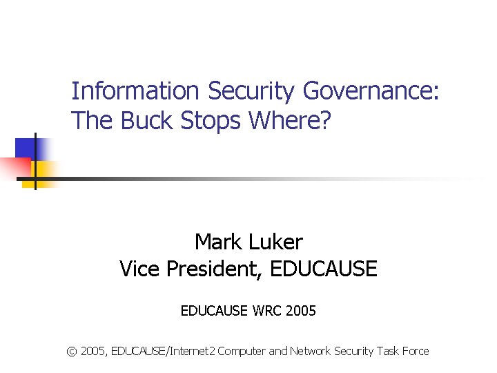 Information Security Governance: The Buck Stops Where? Mark Luker Vice President, EDUCAUSE WRC 2005