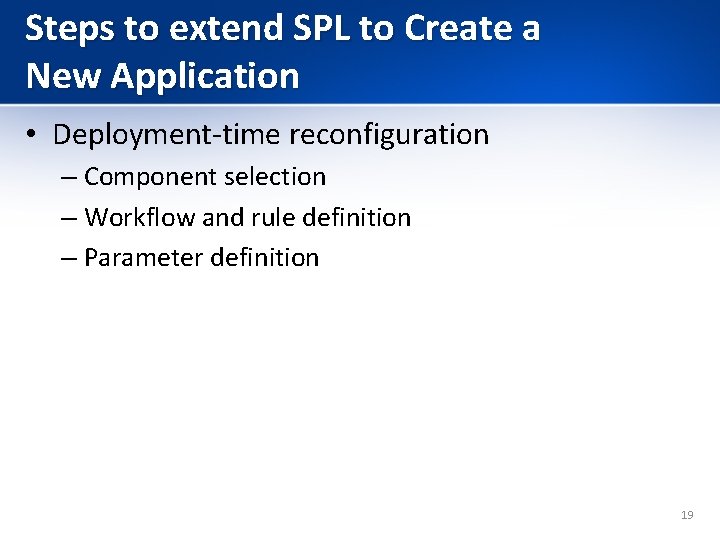 Steps to extend SPL to Create a New Application • Deployment-time reconfiguration – Component Steps to extend SPL to Create a New Application • Deployment-time reconfiguration – Component