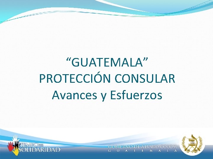 “GUATEMALA” PROTECCIÓN CONSULAR Avances y Esfuerzos 