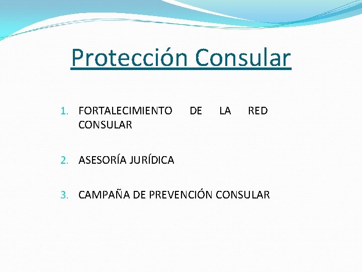 Protección Consular 1. FORTALECIMIENTO CONSULAR DE LA RED 2. ASESORÍA JURÍDICA 3. CAMPAÑA DE