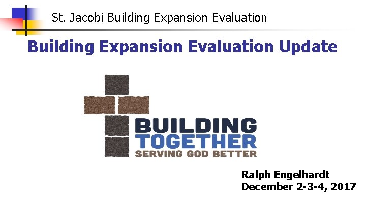 St. Jacobi Building Expansion Evaluation Update Ralph Engelhardt December 2 -3 -4, 2017 