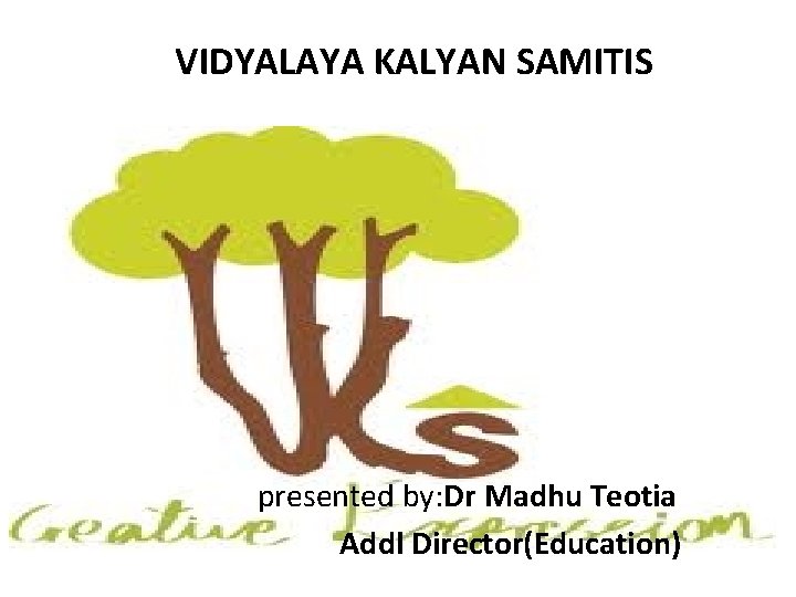 VIDYALAYA KALYAN SAMITIS presented by: Dr Madhu Teotia Addl Director(Education) 