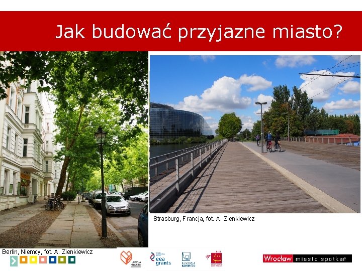 Jak budować przyjazne miasto? Strasburg, Francja, fot. A. Zienkiewicz Berlin, Niemcy, fot. A. Zienkiewicz