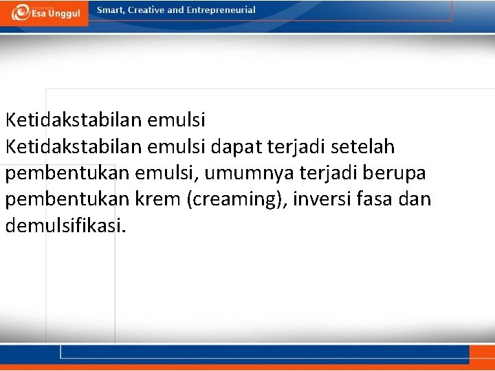 Ketidakstabilan emulsi dapat terjadi setelah pembentukan emulsi, umumnya terjadi berupa pembentukan krem (creaming), inversi