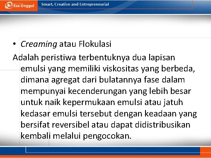  • Creaming atau Flokulasi Adalah peristiwa terbentuknya dua lapisan emulsi yang memiliki viskositas