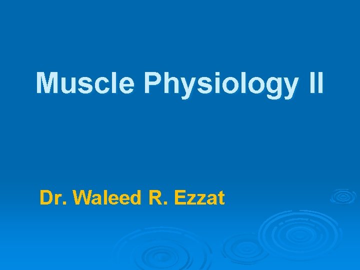Muscle Physiology II Dr. Waleed R. Ezzat 