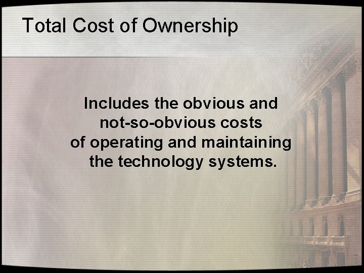 Total Cost of Ownership Includes the obvious and not-so-obvious costs of operating and maintaining