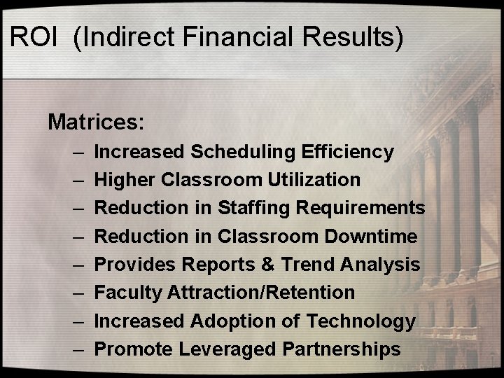 ROI (Indirect Financial Results) Matrices: – – – – Increased Scheduling Efficiency Higher Classroom