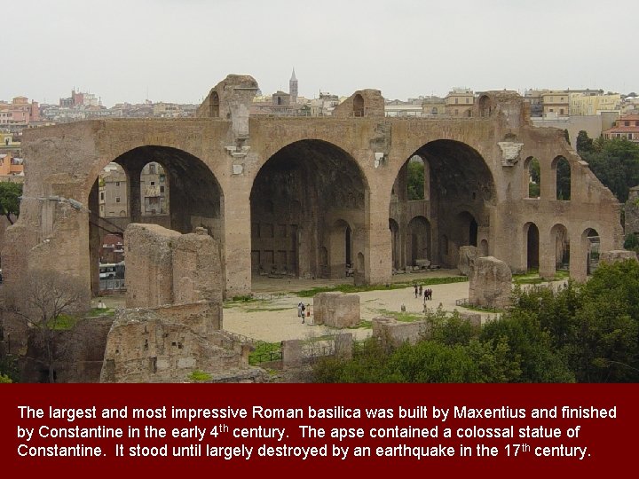 The largest and most impressive Roman basilica was built by Maxentius and finished by