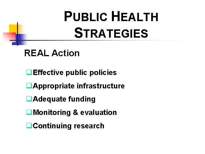 PUBLIC HEALTH STRATEGIES REAL Action q. Effective public policies q. Appropriate infrastructure q. Adequate