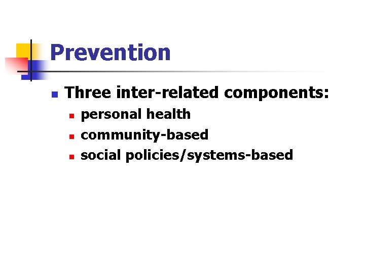 Prevention n Three inter-related components: n n n personal health community-based social policies/systems-based 