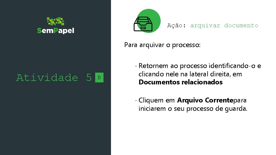 Ação: arquivar documento Para arquivar o processo: Atividade 5 B - Retornem ao processo