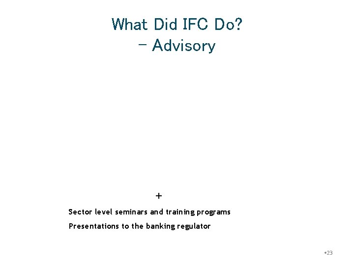 What Did IFC Do? - Advisory + Sector level seminars and training programs Presentations