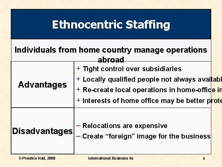 Ethnocentric Staffing Individuals from home country manage operations abroad + Tight control over subsidiaries
