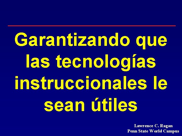 Garantizando que las tecnologías instruccionales le sean útiles Lawrence C. Ragan Penn State World