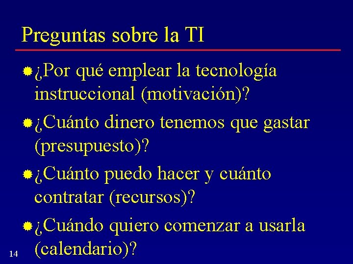 Preguntas sobre la TI ¿Por qué emplear la tecnología instruccional (motivación)? ¿Cuánto dinero tenemos