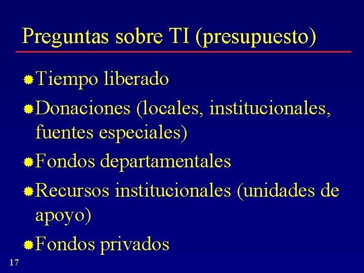 Preguntas sobre TI (presupuesto) Tiempo liberado Donaciones (locales, institucionales, fuentes especiales) Fondos departamentales Recursos