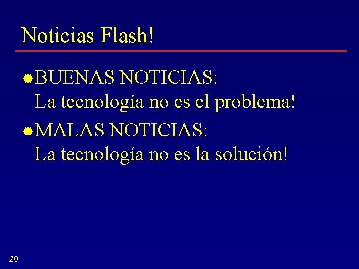 Noticias Flash! BUENAS NOTICIAS: La tecnología no es el problema! MALAS NOTICIAS: La tecnología