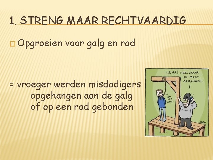 1. STRENG MAAR RECHTVAARDIG � Opgroeien voor galg en rad = vroeger werden misdadigers