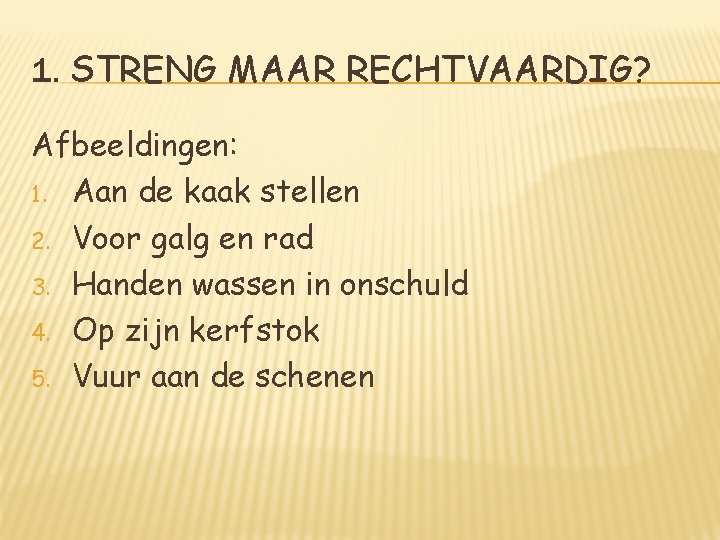 1. STRENG MAAR RECHTVAARDIG? Afbeeldingen: 1. Aan de kaak stellen 2. Voor galg en