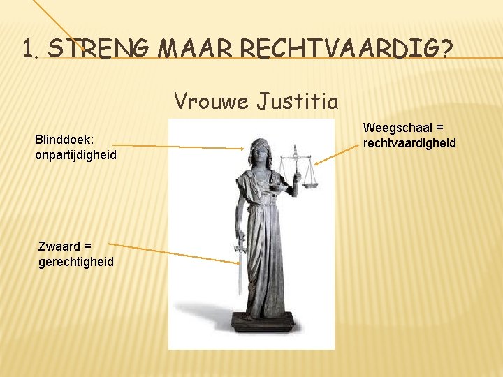 1. STRENG MAAR RECHTVAARDIG? Vrouwe Justitia Blinddoek: onpartijdigheid Zwaard = gerechtigheid Weegschaal = rechtvaardigheid
