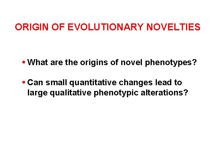 ORIGIN OF EVOLUTIONARY NOVELTIES § What are the origins of novel phenotypes? § Can